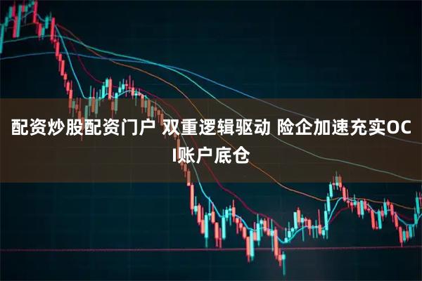 配资炒股配资门户 双重逻辑驱动 险企加速充实OCI账户底仓