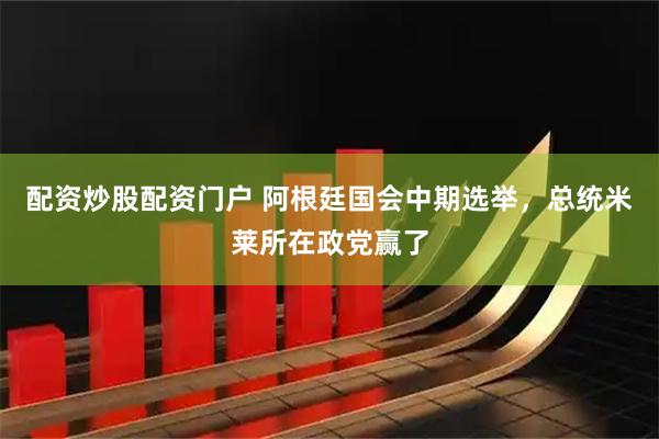 配资炒股配资门户 阿根廷国会中期选举，总统米莱所在政党赢了