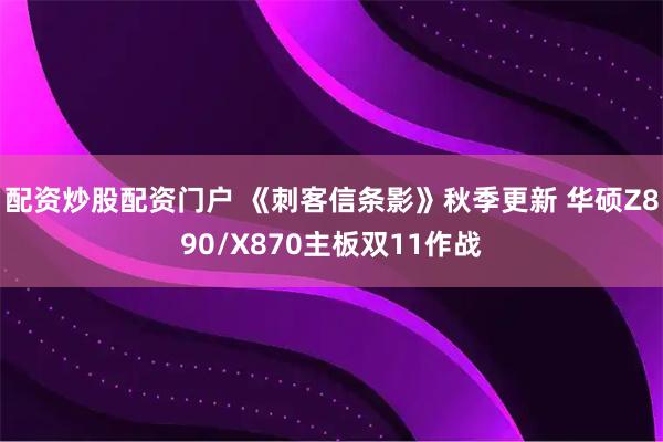 配资炒股配资门户 《刺客信条影》秋季更新 华硕Z890/X870主板双11作战