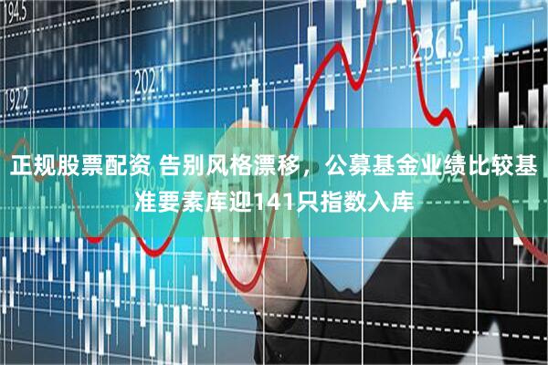 正规股票配资 告别风格漂移，公募基金业绩比较基准要素库迎141只指数入库