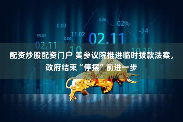 配资炒股配资门户 美参议院推进临时拨款法案，政府结束“停摆”前进一步