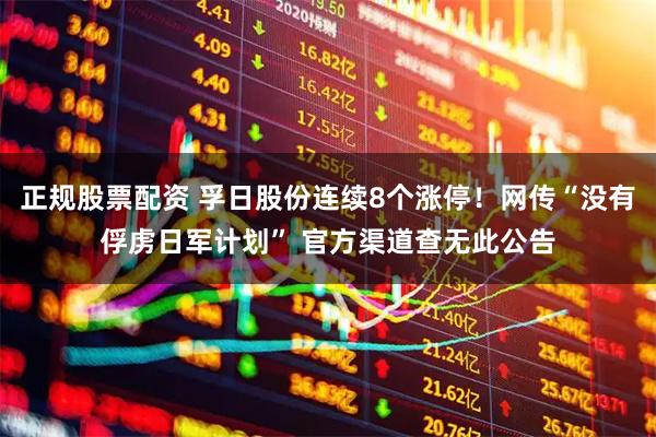 正规股票配资 孚日股份连续8个涨停！网传“没有俘虏日军计划” 官方渠道查无此公告
