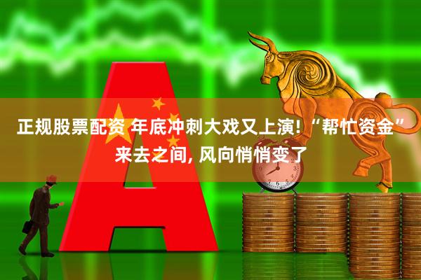 正规股票配资 年底冲刺大戏又上演! “帮忙资金”来去之间, 风向悄悄变了