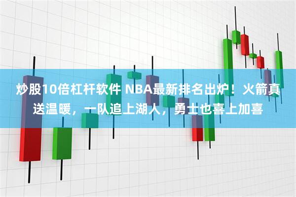 炒股10倍杠杆软件 NBA最新排名出炉！火箭真送温暖，一队追上湖人，勇士也喜上加喜
