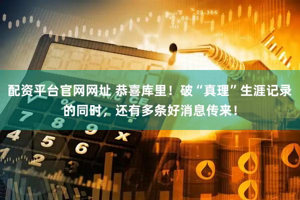 配资平台官网网址 恭喜库里！破“真理”生涯记录的同时，还有多条好消息传来！