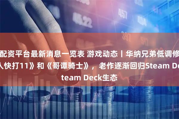 配资平台最新消息一览表 游戏动态丨华纳兄弟低调修复《真人快打11》和《哥谭骑士》，老作逐渐回归Steam Deck生态