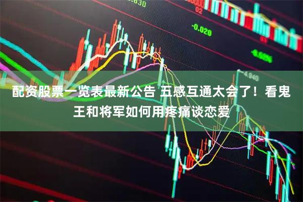 配资股票一览表最新公告 五感互通太会了！看鬼王和将军如何用疼痛谈恋爱