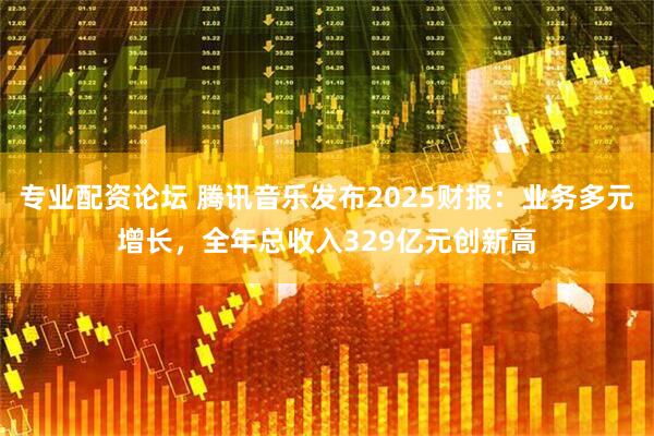 专业配资论坛 腾讯音乐发布2025财报：业务多元增长，全年总收入329亿元创新高