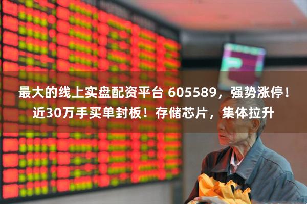 最大的线上实盘配资平台 605589，强势涨停！近30万手买单封板！存储芯片，集体拉升