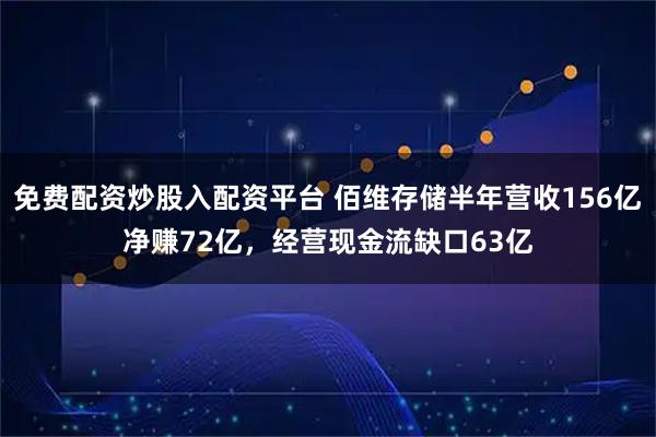免费配资炒股入配资平台 佰维存储半年营收156亿净赚72亿，经营现金流缺口63亿