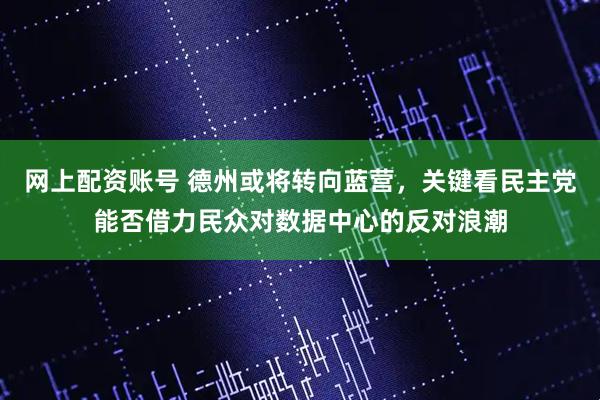 网上配资账号 德州或将转向蓝营，关键看民主党能否借力民众对数据中心的反对浪潮