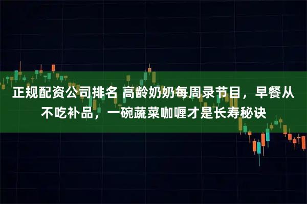 正规配资公司排名 高龄奶奶每周录节目，早餐从不吃补品，一碗蔬菜咖喱才是长寿秘诀